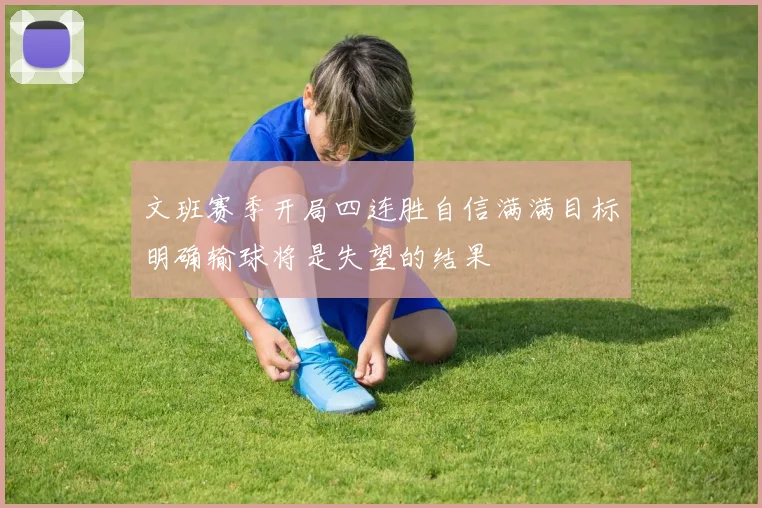 文班赛季开局四连胜自信满满目标明确输球将是失望的结果