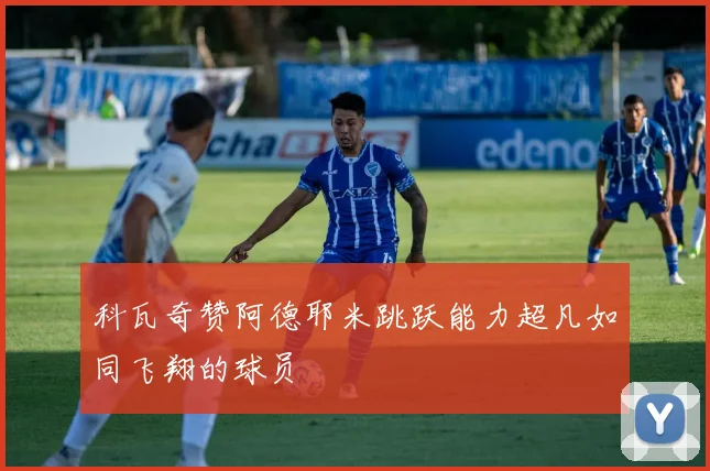 科瓦奇赞阿德耶米跳跃能力超凡如同飞翔的球员