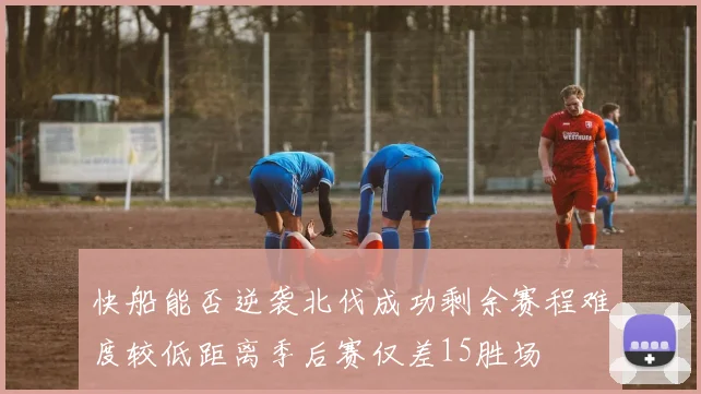 快船能否逆袭北伐成功剩余赛程难度较低距离季后赛仅差15胜场