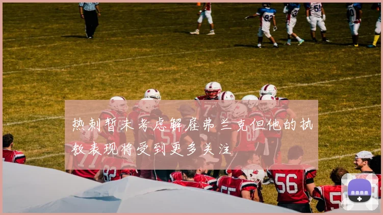 热刺暂未考虑解雇弗兰克但他的执教表现将受到更多关注