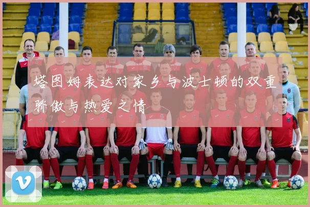 塔图姆表达对家乡与波士顿的双重骄傲与热爱之情