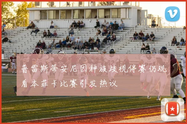 普雷斯蒂安尼因种族歧视停赛仍观看本菲卡比赛引发热议