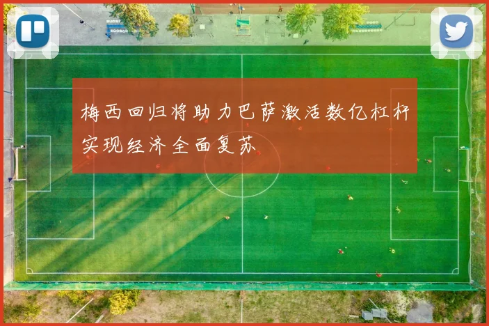 梅西回归将助力巴萨激活数亿杠杆实现经济全面复苏