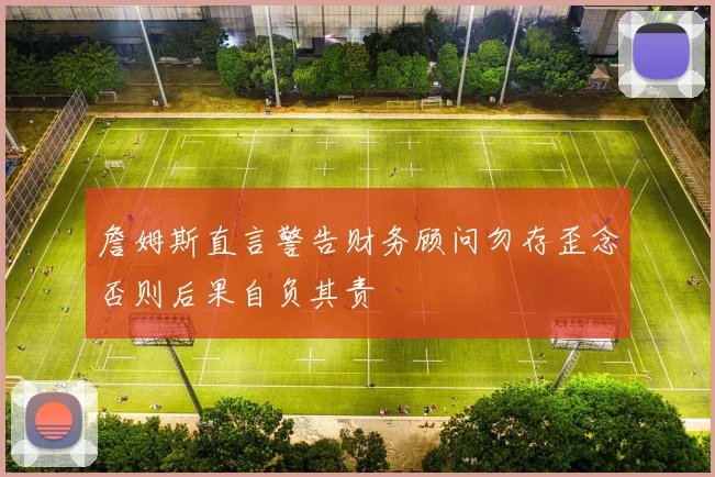 詹姆斯直言警告财务顾问勿存歪念否则后果自负其责