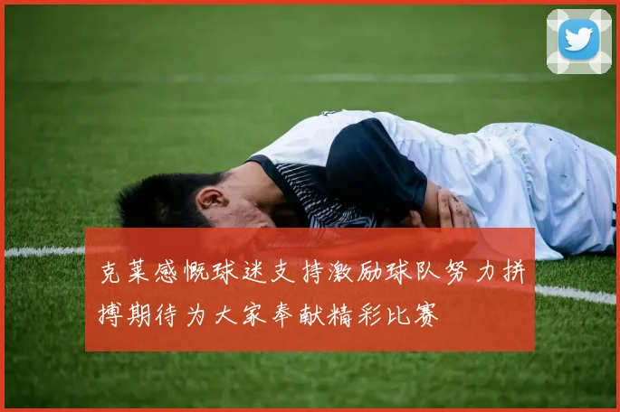 克莱感慨球迷支持激励球队努力拼搏期待为大家奉献精彩比赛