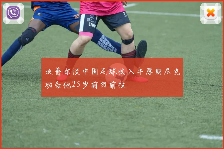 坎普尔谈中国足球收入丰厚朗尼克劝告他25岁前勿前往
