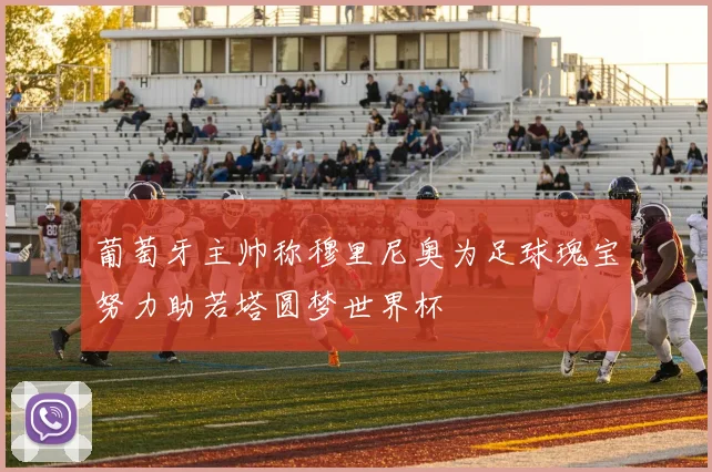 葡萄牙主帅称穆里尼奥为足球瑰宝努力助若塔圆梦世界杯