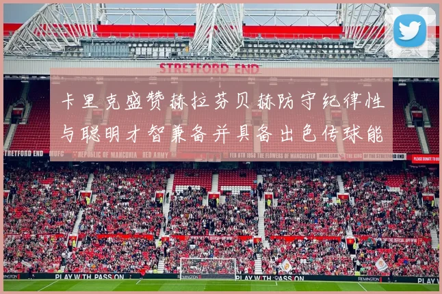 卡里克盛赞赫拉芬贝赫防守纪律性与聪明才智兼备并具备出色传球能力